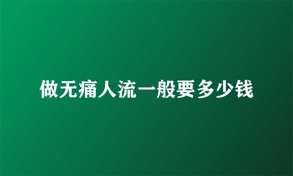 做无痛人流一般要多少钱