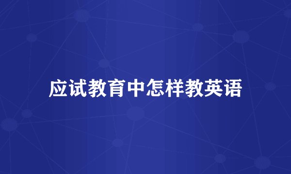 应试教育中怎样教英语