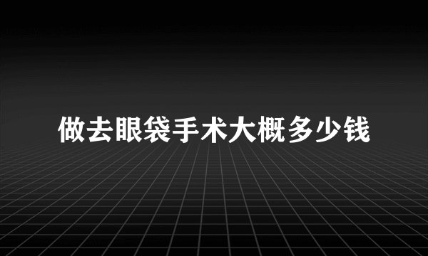 做去眼袋手术大概多少钱