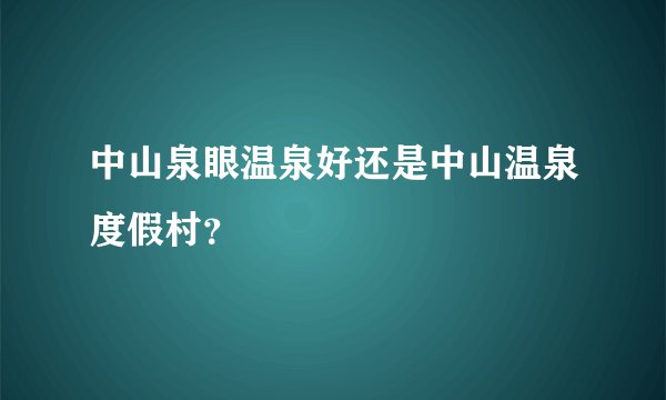 中山泉眼温泉好还是中山温泉度假村？