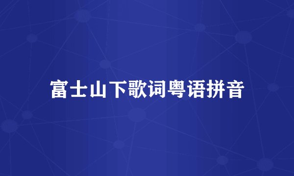 富士山下歌词粤语拼音