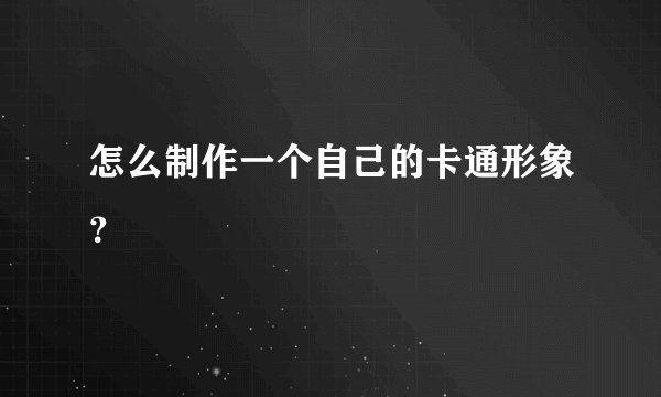 怎么制作一个自己的卡通形象？