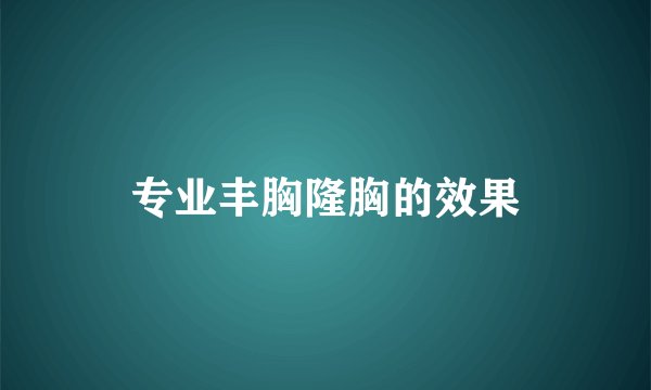专业丰胸隆胸的效果