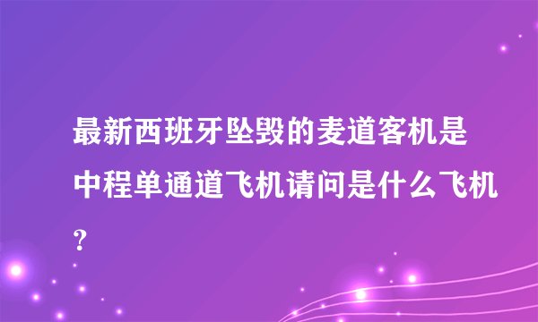 最新西班牙坠毁的麦道客机是中程单通道飞机请问是什么飞机？