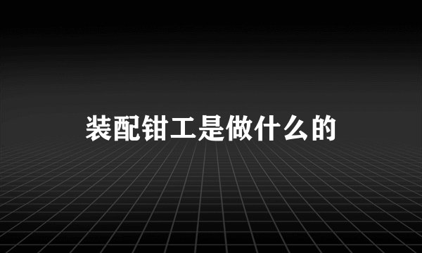 装配钳工是做什么的