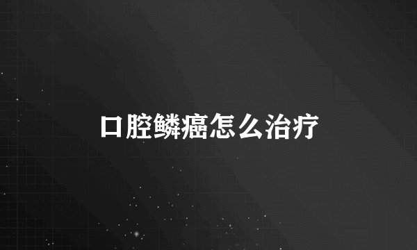 口腔鳞癌怎么治疗