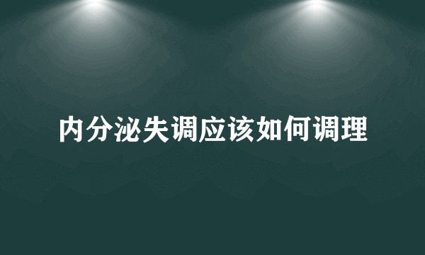 内分泌失调应该如何调理
