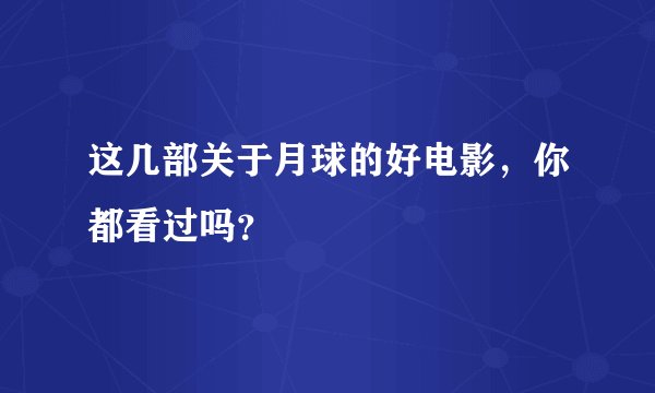这几部关于月球的好电影,你都看过吗?