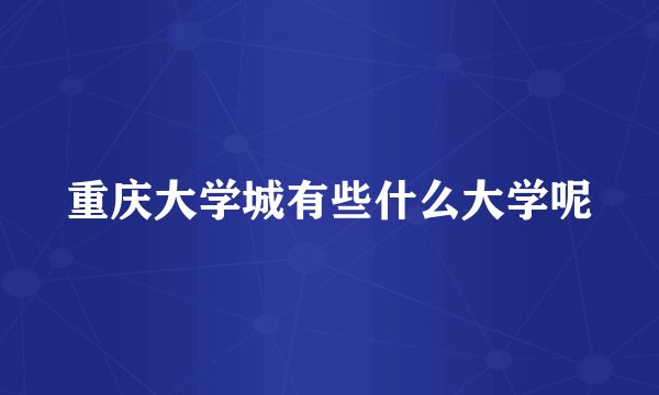 重庆大学城有些什么大学呢