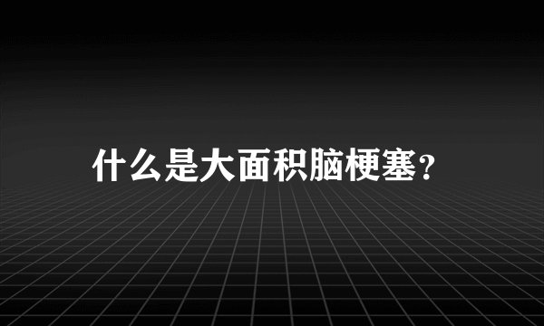 什么是大面积脑梗塞?