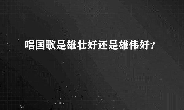 唱国歌是雄壮好还是雄伟好？
