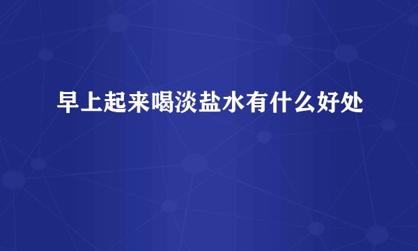 早上起来喝淡盐水有什么好处
