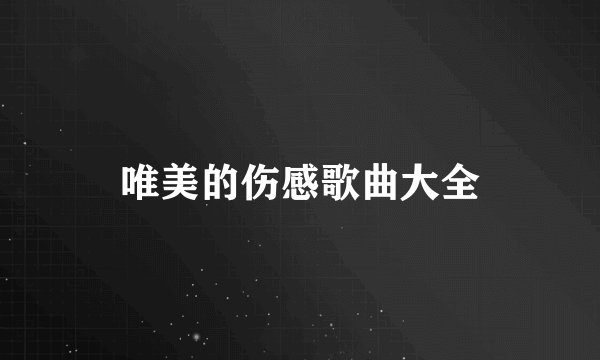 唯美的伤感歌曲大全