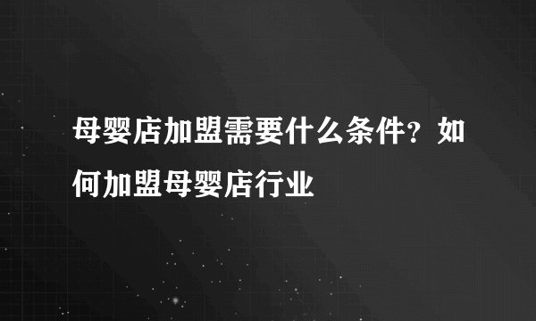 母婴店加盟需要什么条件？如何加盟母婴店行业