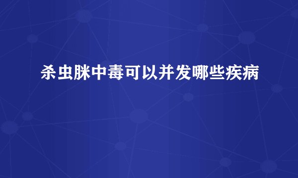 杀虫脒中毒可以并发哪些疾病