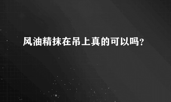 风油精抹在吊上真的可以吗？