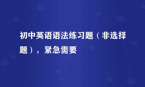 初中英语语法练习题（非选择题），紧急需要