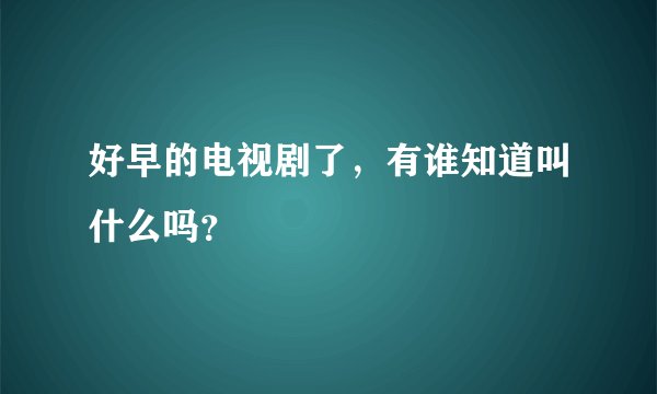 好早的电视剧了，有谁知道叫什么吗？