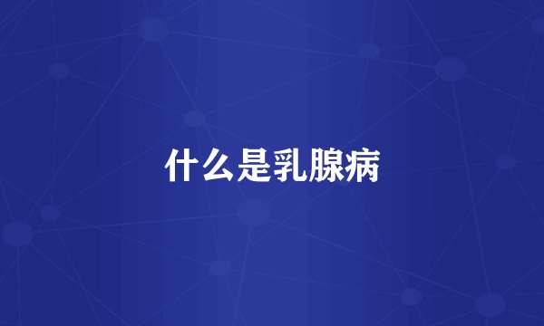 什么是乳腺病