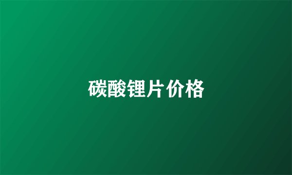 碳酸锂片价格