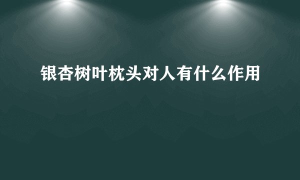 银杏树叶枕头对人有什么作用