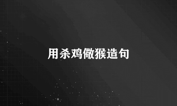 用杀鸡儆猴造句