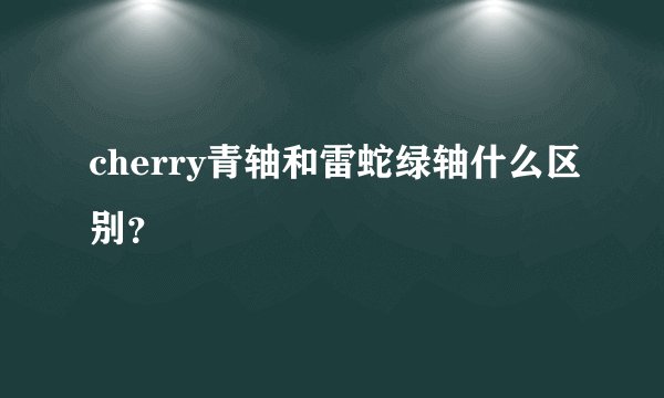 cherry青轴和雷蛇绿轴什么区别？