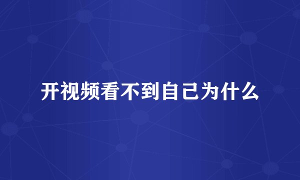 开视频看不到自己为什么