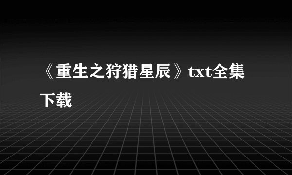 《重生之狩猎星辰》txt全集下载