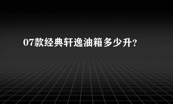 07款经典轩逸油箱多少升？