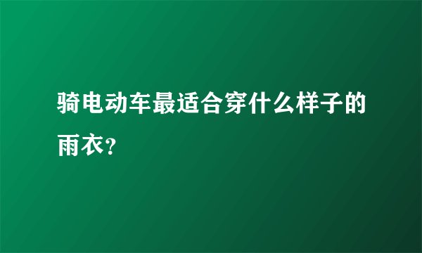 骑电动车最适合穿什么样子的雨衣?