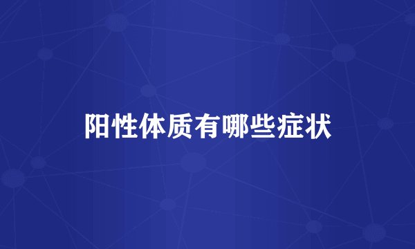 阳性体质有哪些症状