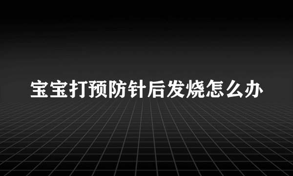 宝宝打预防针后发烧怎么办