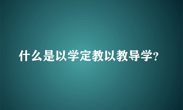 什么是以学定教以教导学？