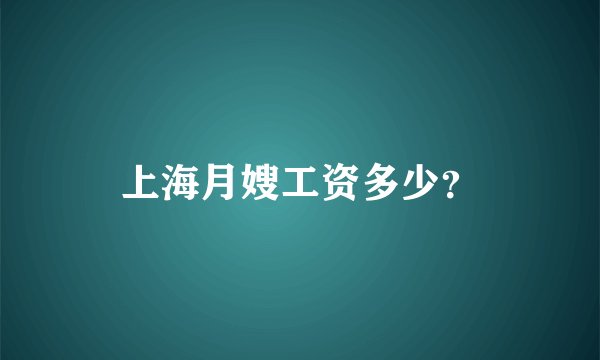 上海月嫂工资多少？