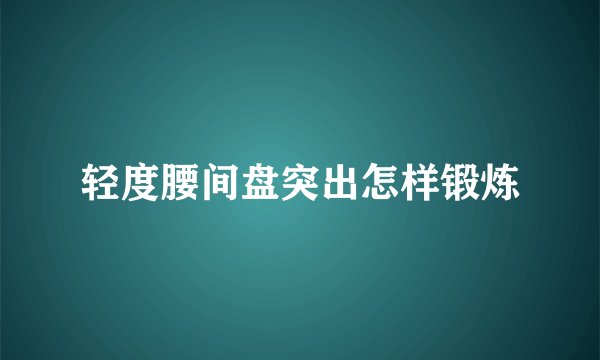 轻度腰间盘突出怎样锻炼
