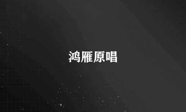 鸿雁原唱