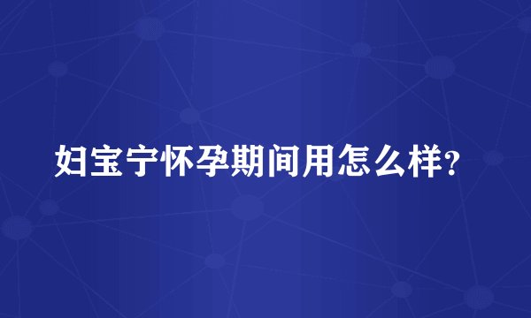 妇宝宁怀孕期间用怎么样？