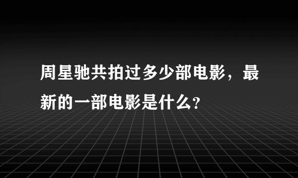 周星驰共拍过多少部电影，最新的一部电影是什么？