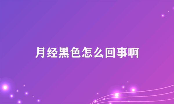 月经黑色怎么回事啊