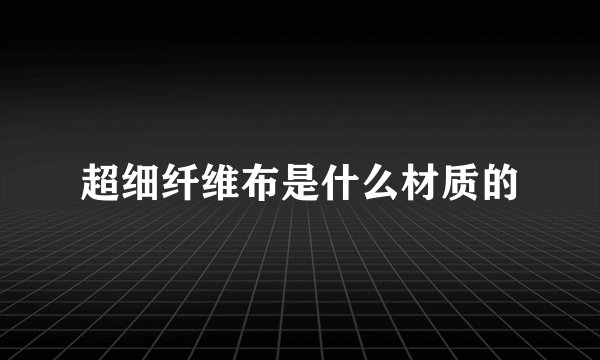 超细纤维布是什么材质的