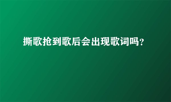 撕歌抢到歌后会出现歌词吗?