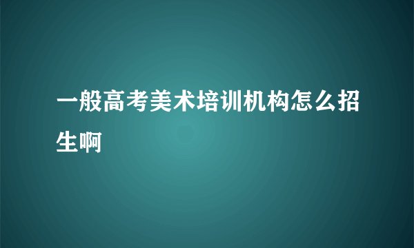 一般高考美术培训机构怎么招生啊