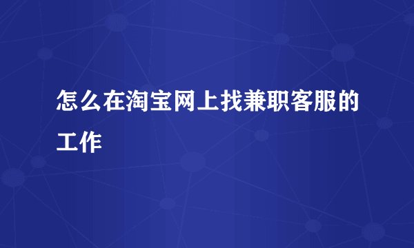 怎么在淘宝网上找兼职客服的工作