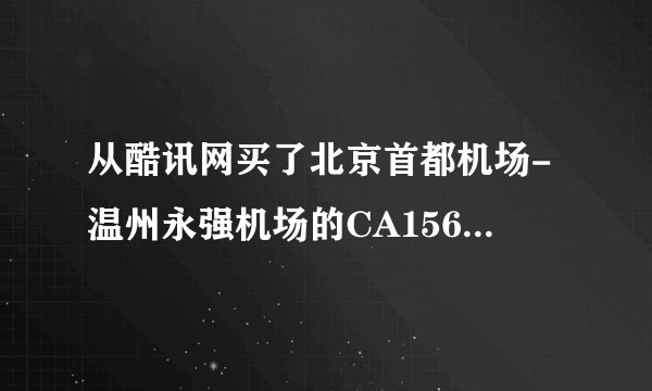从酷讯网买了北京首都机场-温州永强机场的CA1567航班的票早七点四十五起飞。 北京首都机场在T几啊？