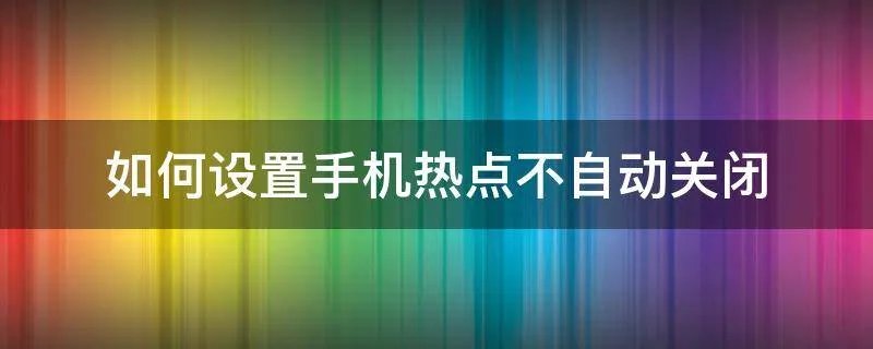 如何设置手机热点不自动关闭