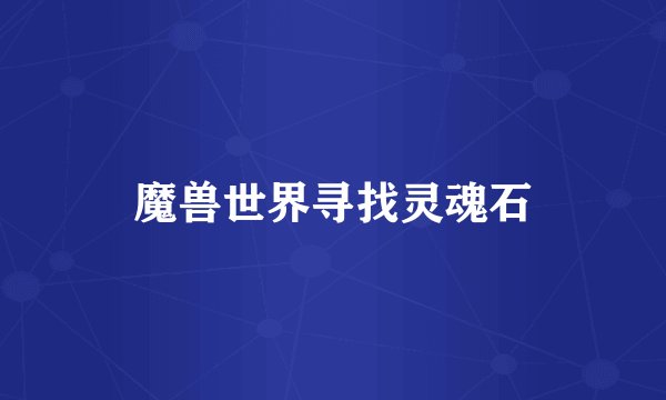魔兽世界寻找灵魂石