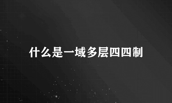 什么是一域多层四四制