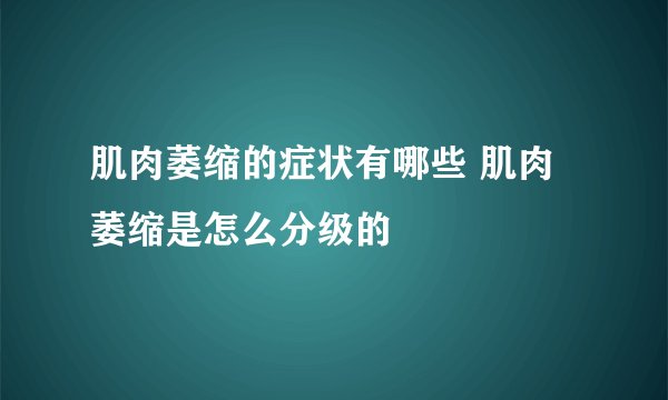 肌肉萎缩的症状有哪些 肌肉萎缩是怎么分级的