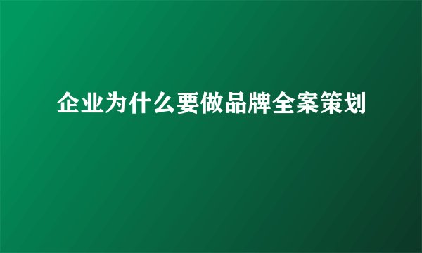 企业为什么要做品牌全案策划